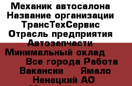 Механик автосалона › Название организации ­ ТрансТехСервис › Отрасль предприятия ­ Автозапчасти › Минимальный оклад ­ 20 000 - Все города Работа » Вакансии   . Ямало-Ненецкий АО,Муравленко г.